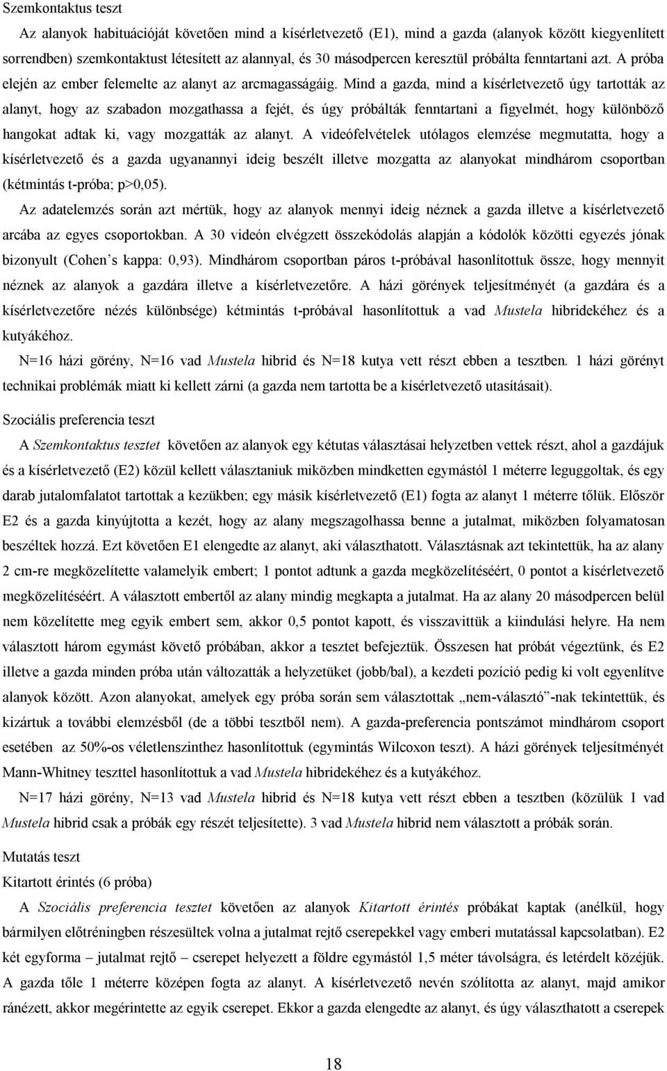 Mind a gazda, mind a kísérletvezető úgy tartották az alanyt, hogy az szabadon mozgathassa a fejét, és úgy próbálták fenntartani a figyelmét, hogy különböző hangokat adtak ki, vagy mozgatták az alanyt.