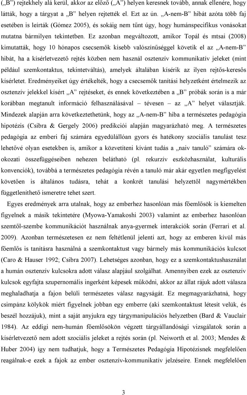 Ez azonban megváltozott, amikor Topál és mtsai (2008) kimutatták, hogy 10 hónapos csecsemők kisebb valószínűséggel követik el az A-nem-B hibát, ha a kísérletvezető rejtés közben nem használ osztenzív