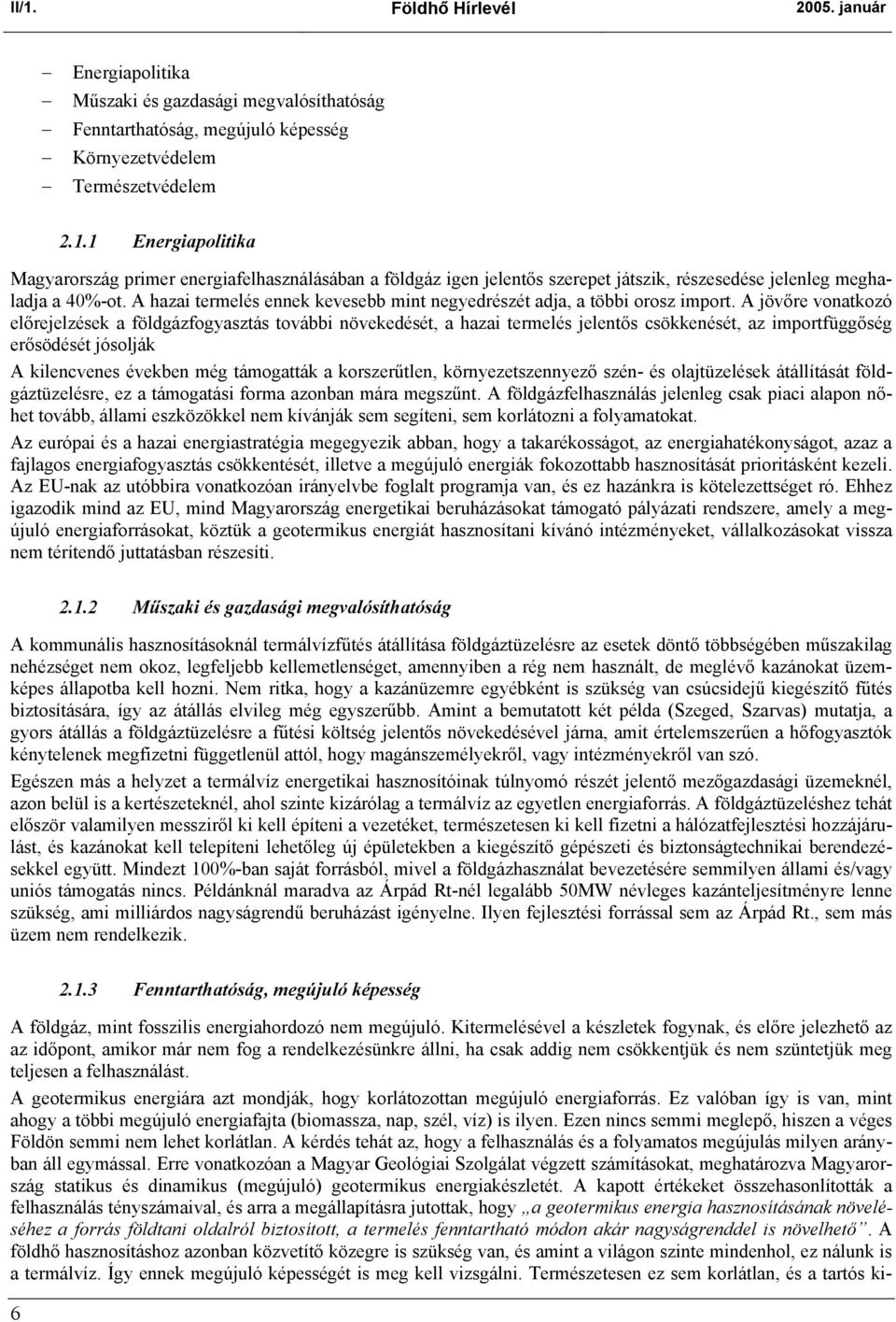 A jövőre vonatkozó előrejelzések a földgázfogyasztás további növekedését, a hazai termelés jelentős csökkenését, az importfüggőség erősödését jósolják A kilencvenes években még támogatták a