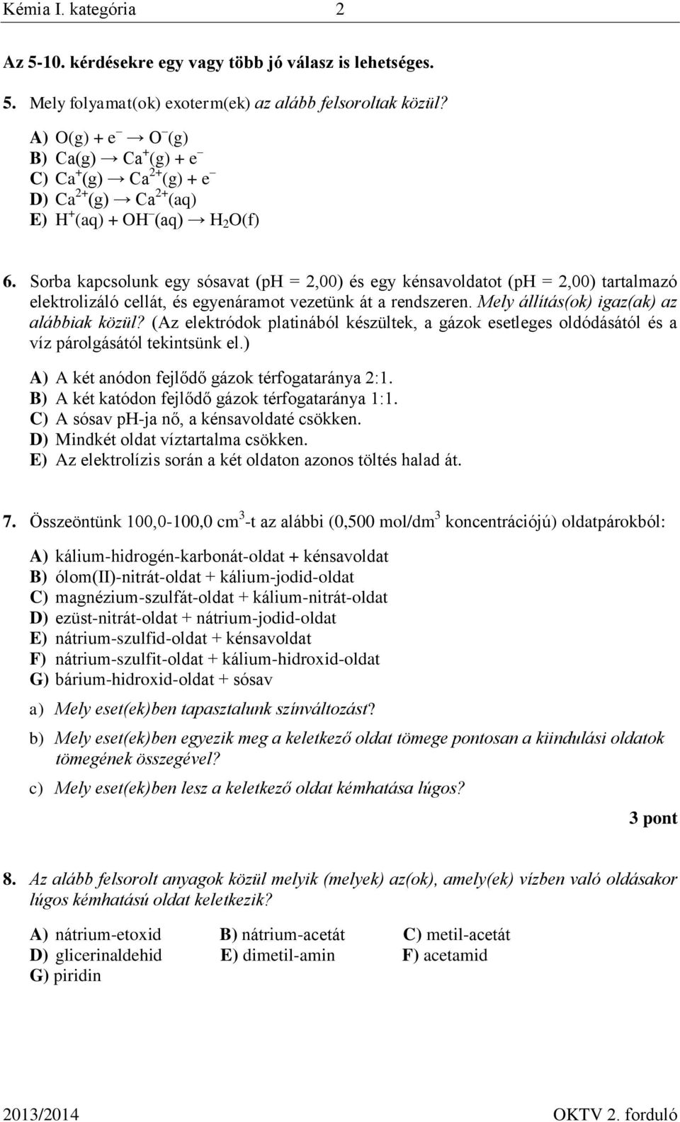 Sorba kapcsolunk egy sósavat (ph = 2,00) és egy kénsavoldatot (ph = 2,00) tartalmazó elektrolizáló cellát, és egyenáramot vezetünk át a rendszeren. Mely állítás(ok) igaz(ak) az alábbiak közül?