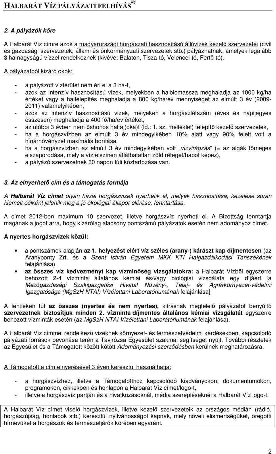 A pályázatból kizáró okok: - a pályázott vízterület nem éri el a 3 ha-t, - azok az intenzív hasznosítású vizek, melyekben a halbiomassza meghaladja az 1000 kg/ha értéket vagy a haltelepítés