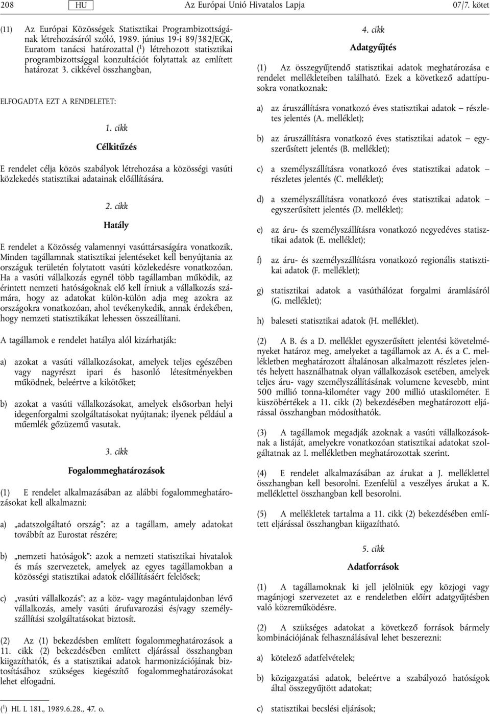 cikkével összhangban, ELFOGADTA EZT A RENDELETET: 1. cikk Célkitűzés E rendelet célja közös szabályok létrehozása a közösségi vasúti közlekedés statisztikai adatainak előállítására. 2.