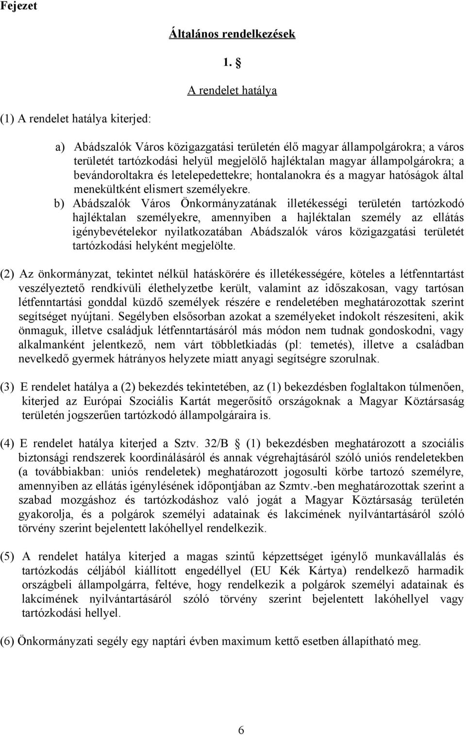 állampolgárokra; a bevándoroltakra és letelepedettekre; hontalanokra és a magyar hatóságok által menekültként elismert személyekre.