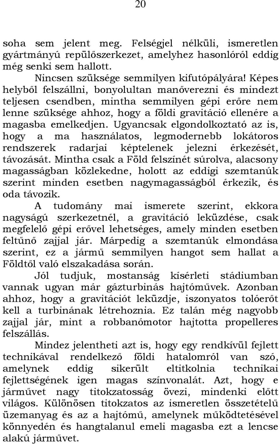 Ugyancsak elgondolkoztató az is, hogy a ma használatos, legmodernebb lokátoros rendszerek radarjai képtelenek jelezni érkezését, távozását.