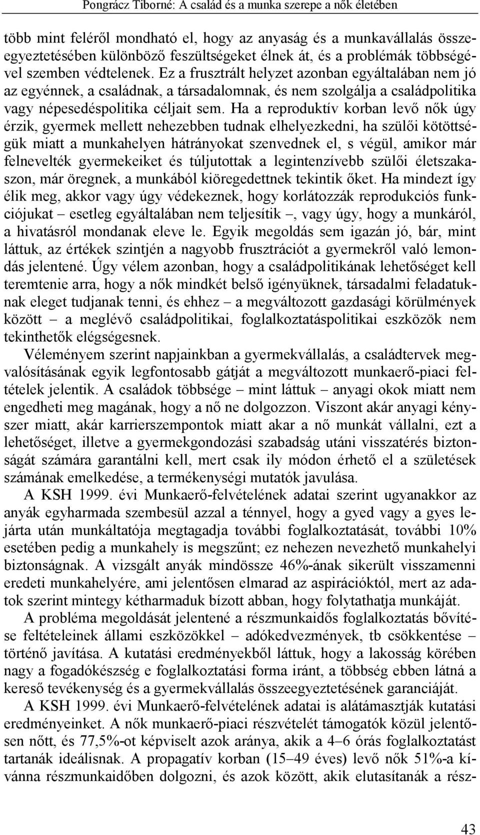 Ha a reproduktív korban levő nők úgy érzik, gyermek mellett nehezebben tudnak elhelyezkedni, ha szülői kötöttségük miatt a munkahelyen hátrányokat szenvednek el, s végül, amikor már felnevelték