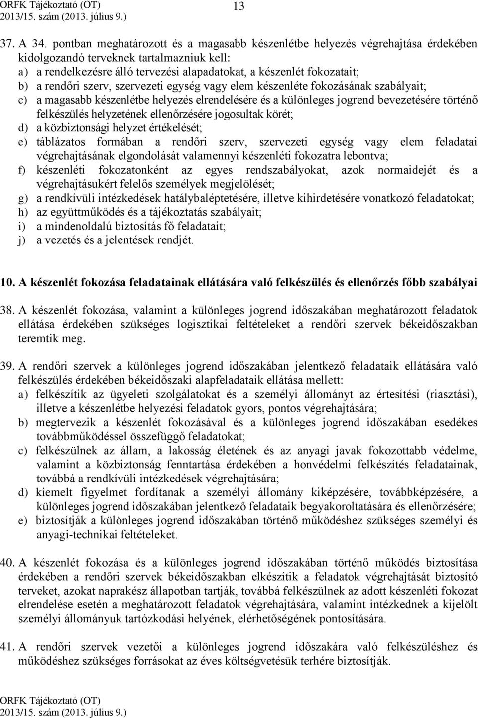 rendőri szerv, szervezeti egység vagy elem készenléte fokozásának szabályait; c) a magasabb készenlétbe helyezés elrendelésére és a különleges jogrend bevezetésére történő felkészülés helyzetének