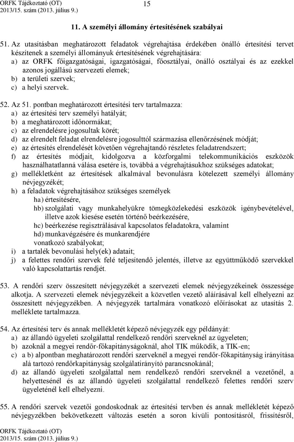 főosztályai, önálló osztályai és az ezekkel azonos jogállású szervezeti elemek; b) a területi szervek; c) a helyi szervek. 52. Az 51.