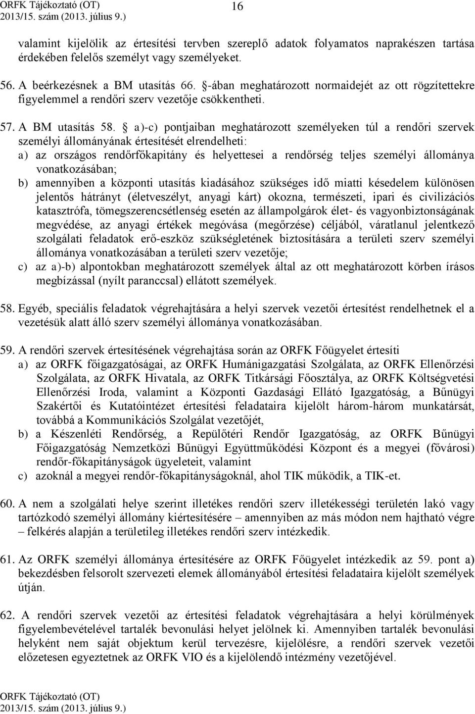 a)-c) pontjaiban meghatározott személyeken túl a rendőri szervek személyi állományának értesítését elrendelheti: a) az országos rendőrfőkapitány és helyettesei a rendőrség teljes személyi állománya