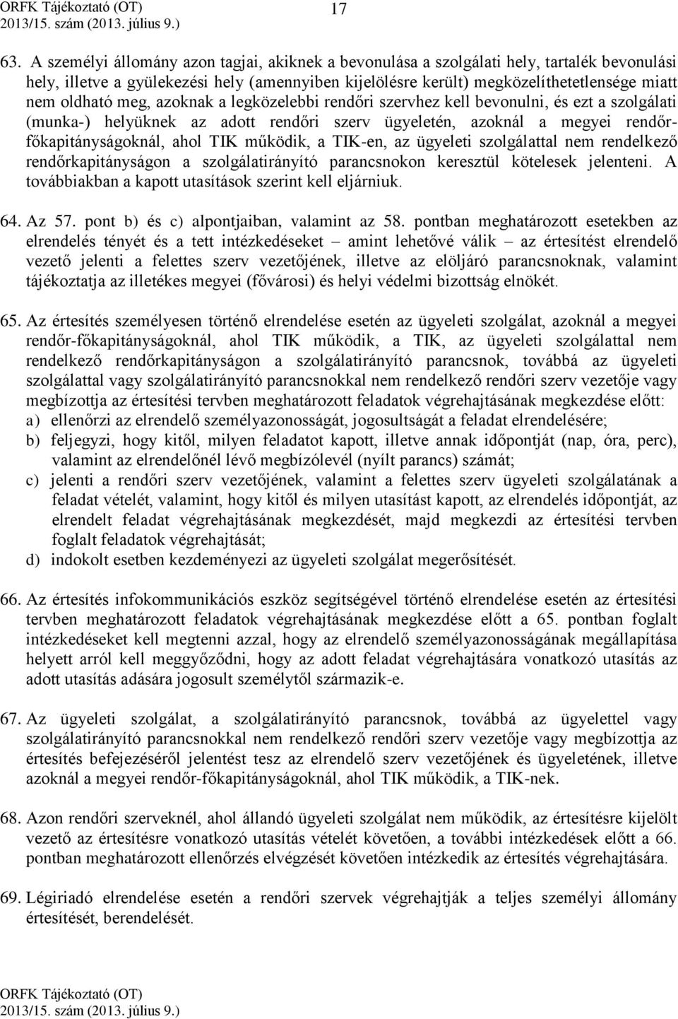 meg, azoknak a legközelebbi rendőri szervhez kell bevonulni, és ezt a szolgálati (munka-) helyüknek az adott rendőri szerv ügyeletén, azoknál a megyei rendőrfőkapitányságoknál, ahol TIK működik, a