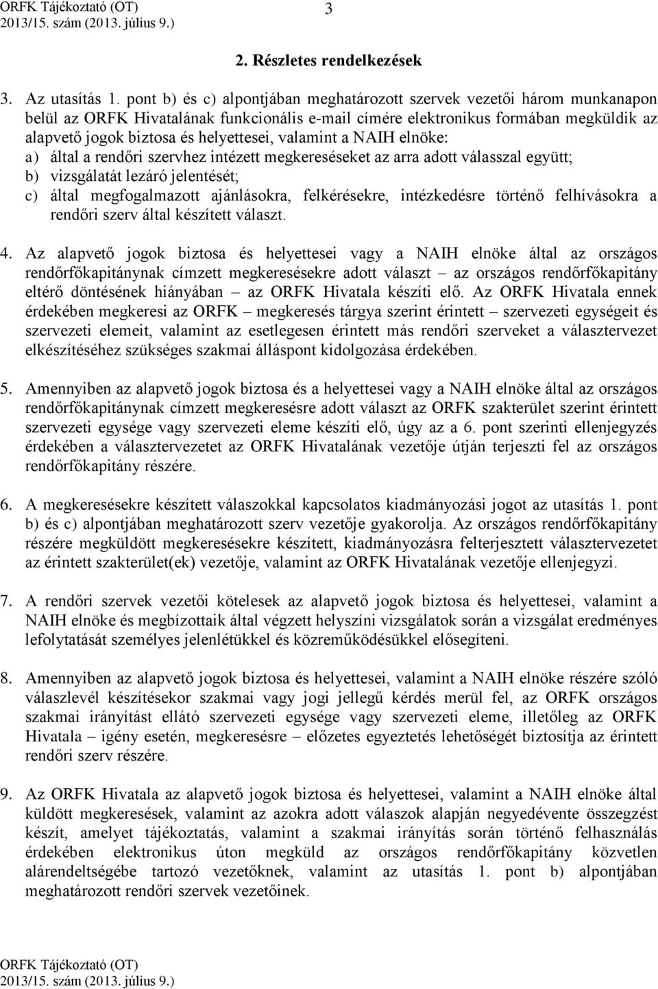 valamint a NAIH elnöke: a) által a rendőri szervhez intézett megkereséseket az arra adott válasszal együtt; b) vizsgálatát lezáró jelentését; c) által megfogalmazott ajánlásokra, felkérésekre,