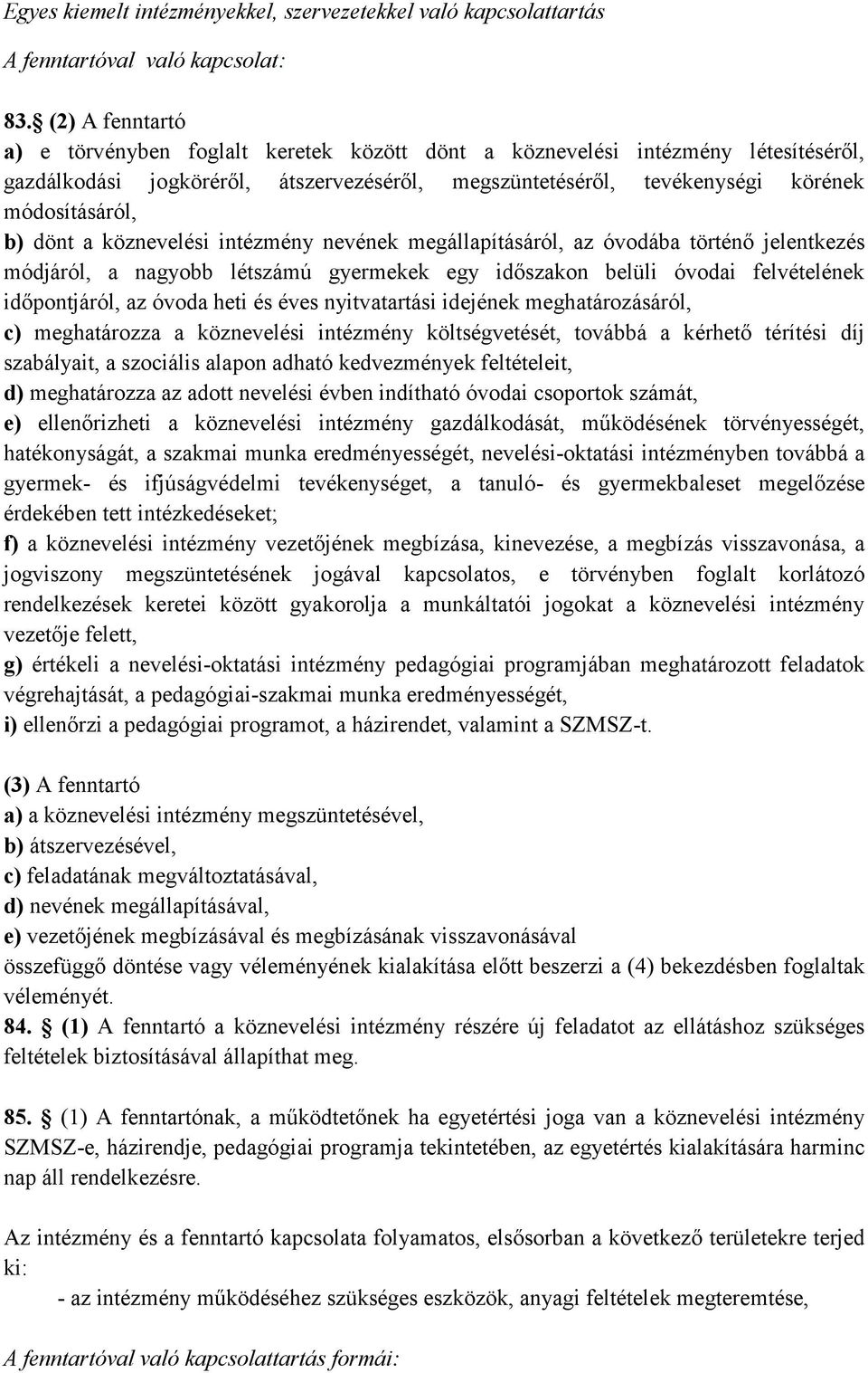 dönt a köznevelési intézmény nevének megállapításáról, az óvodába történő jelentkezés módjáról, a nagyobb létszámú gyermekek egy időszakon belüli óvodai felvételének időpontjáról, az óvoda heti és