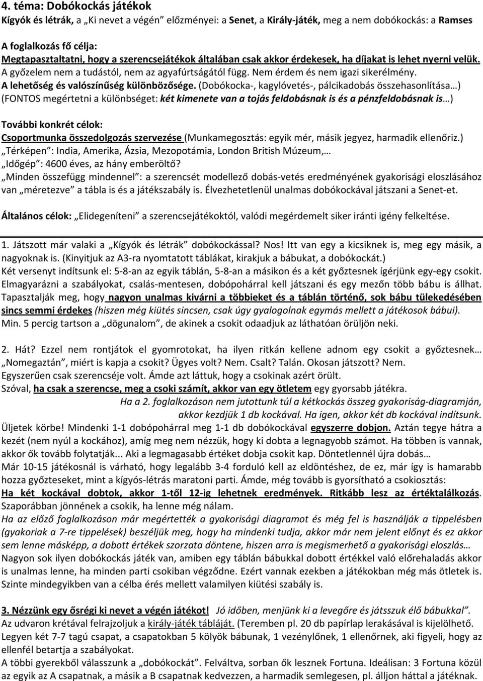 (Dobókocka-, kagylóvetés-, pálcikadobás összehasonlítása ) (FONTOS megértetni a különbséget: két kimenete van a tojás feldobásnak is és a pénzfeldobásnak is ) További konkrét célok: Csoportmunka