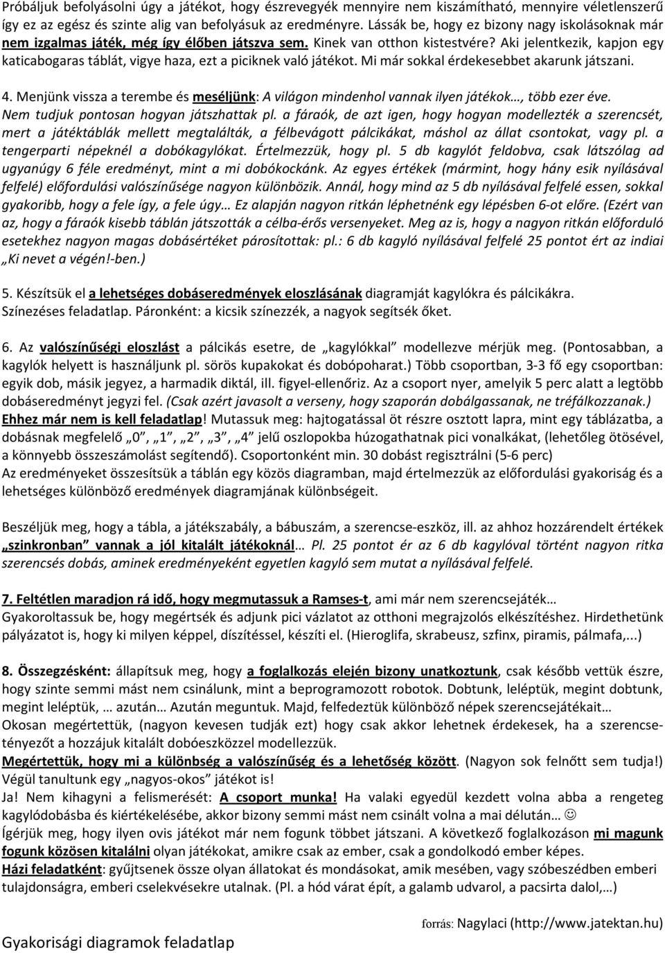 Aki jelentkezik, kapjon egy katicabogaras táblát, vigye haza, ezt a piciknek való játékot. Mi már sokkal érdekesebbet akarunk játszani. 4.