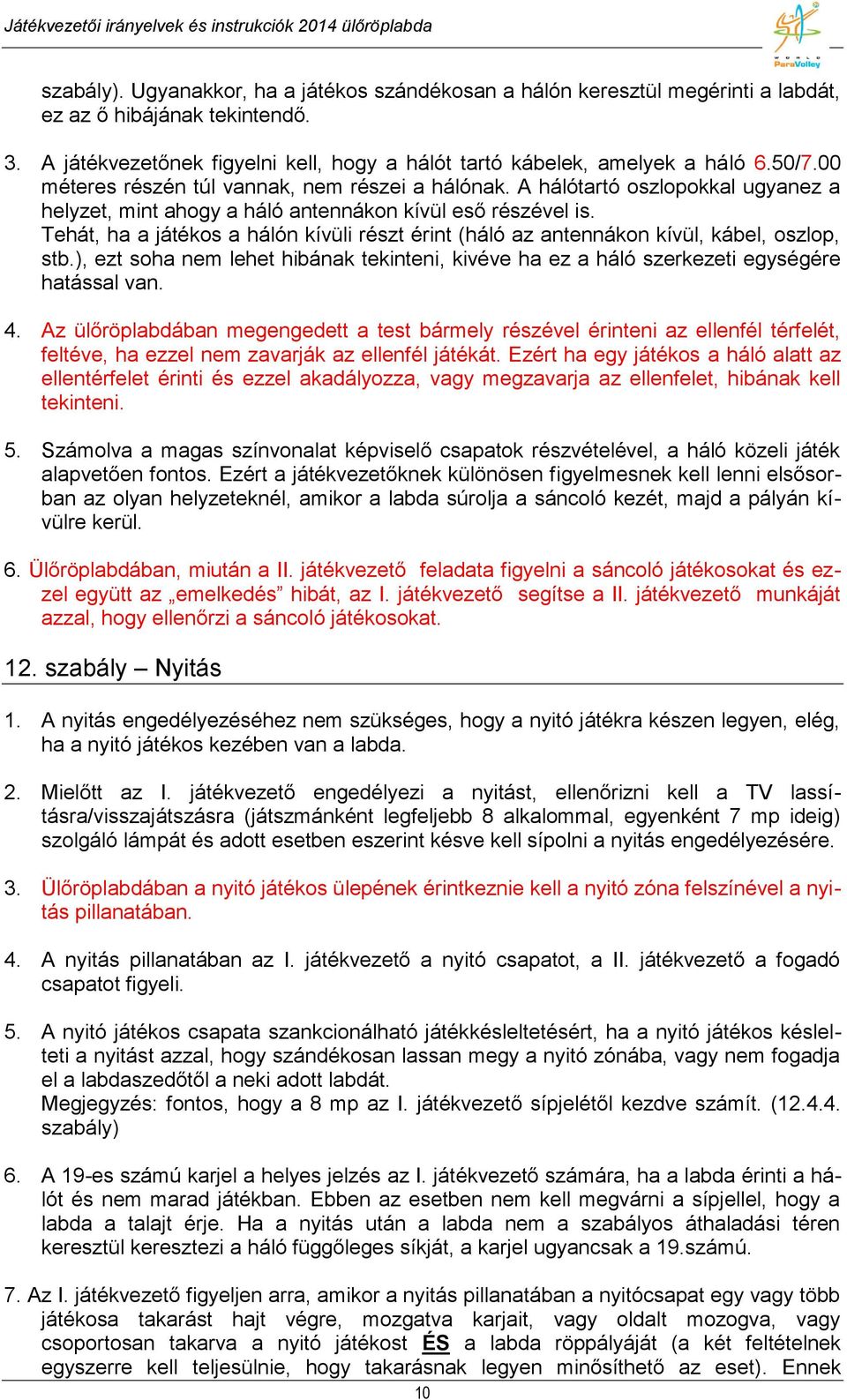 Tehát, ha a játékos a hálón kívüli részt érint (háló az antennákon kívül, kábel, oszlop, stb.), ezt soha nem lehet hibának tekinteni, kivéve ha ez a háló szerkezeti egységére hatással van. 4.