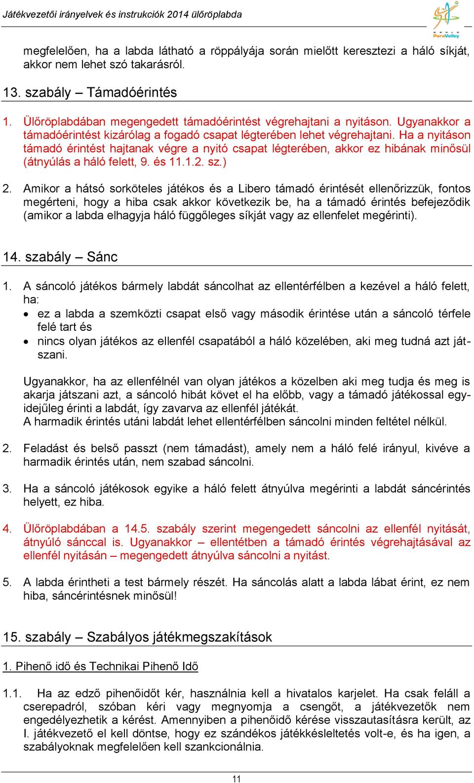 Ha a nyitáson támadó érintést hajtanak végre a nyitó csapat légterében, akkor ez hibának minősül (átnyúlás a háló felett, 9. és 11.1.2. sz.) 2.