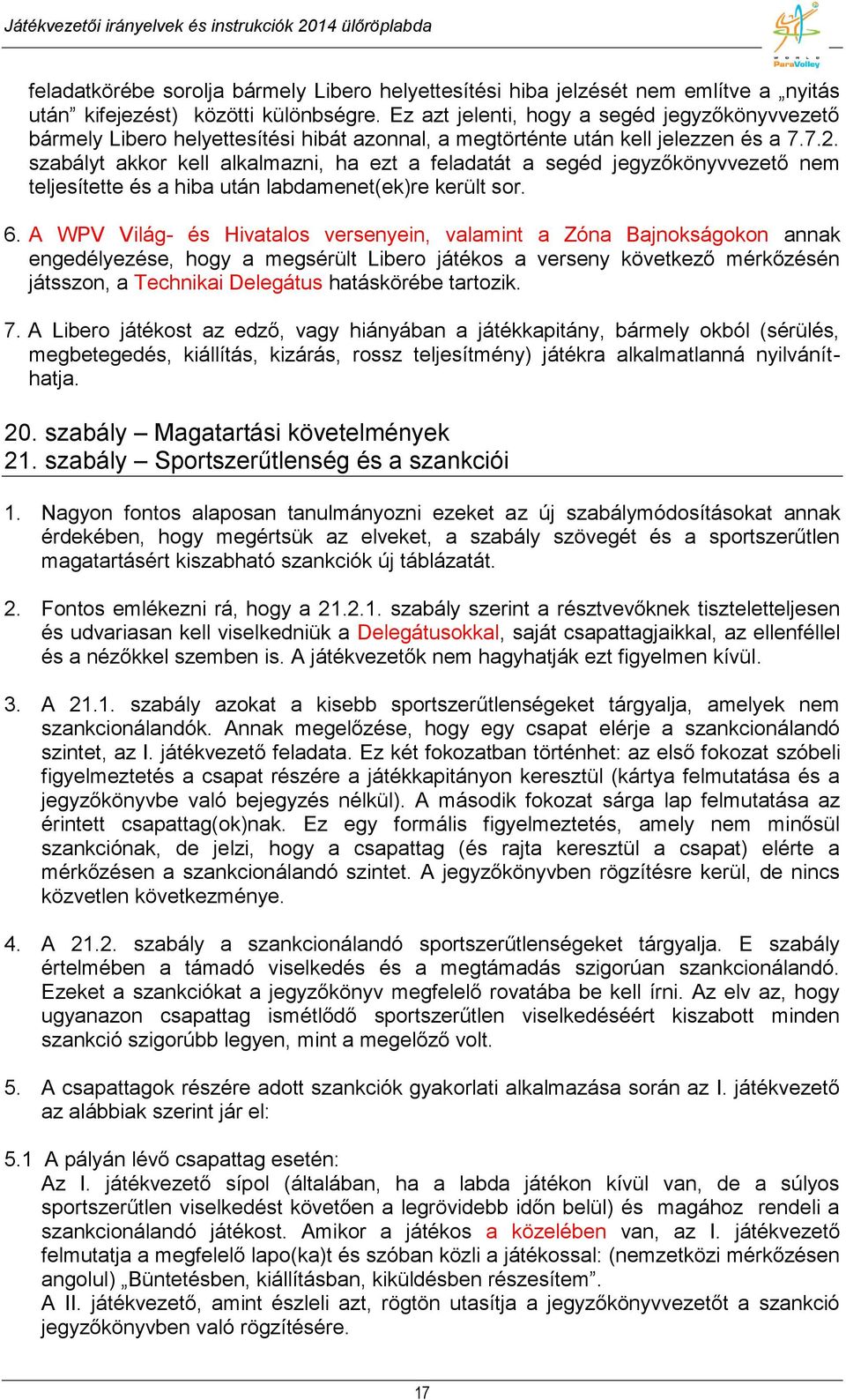 szabályt akkor kell alkalmazni, ha ezt a feladatát a segéd jegyzőkönyvvezető nem teljesítette és a hiba után labdamenet(ek)re került sor. 6.