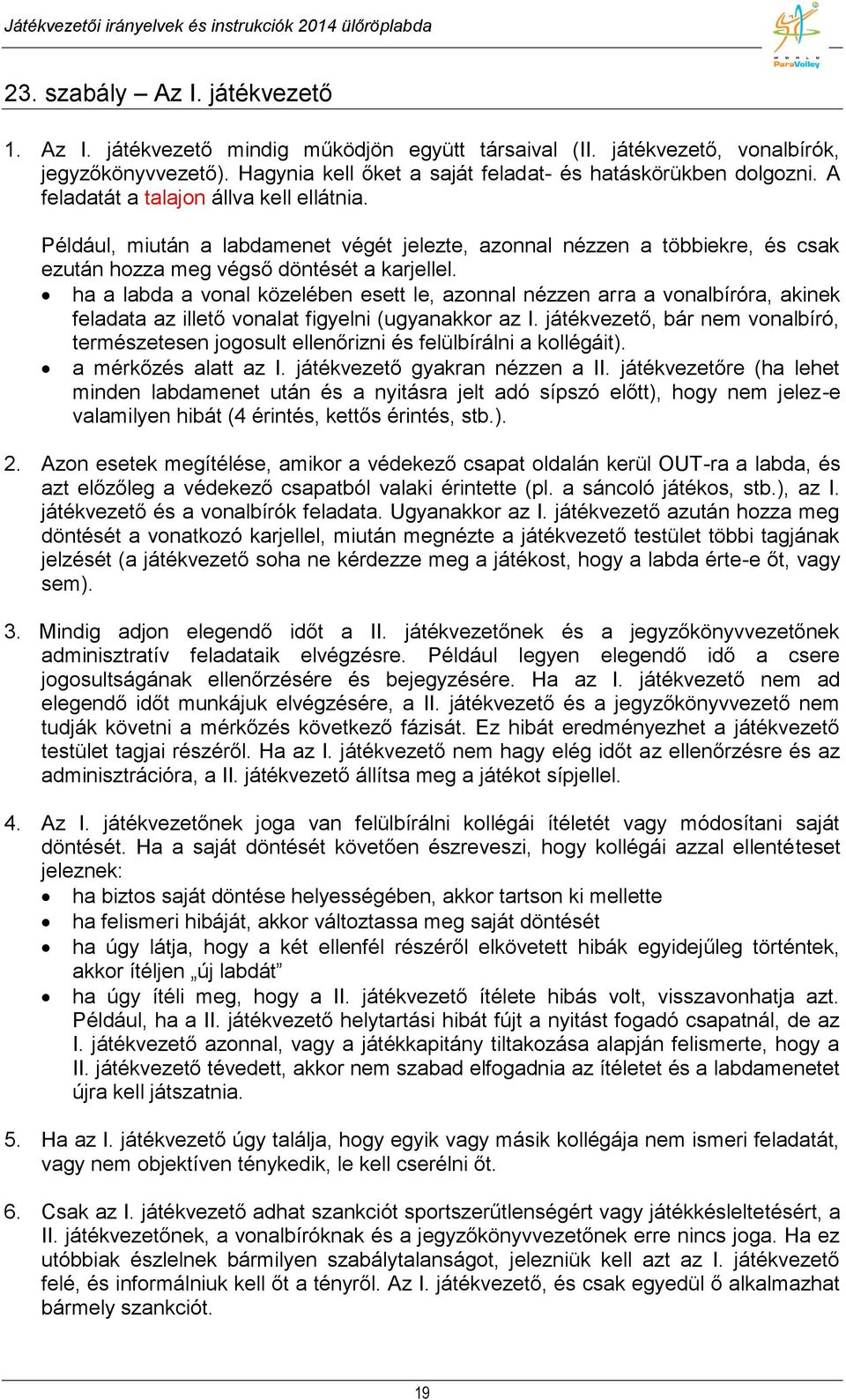 ha a labda a vonal közelében esett le, azonnal nézzen arra a vonalbíróra, akinek feladata az illető vonalat figyelni (ugyanakkor az I.