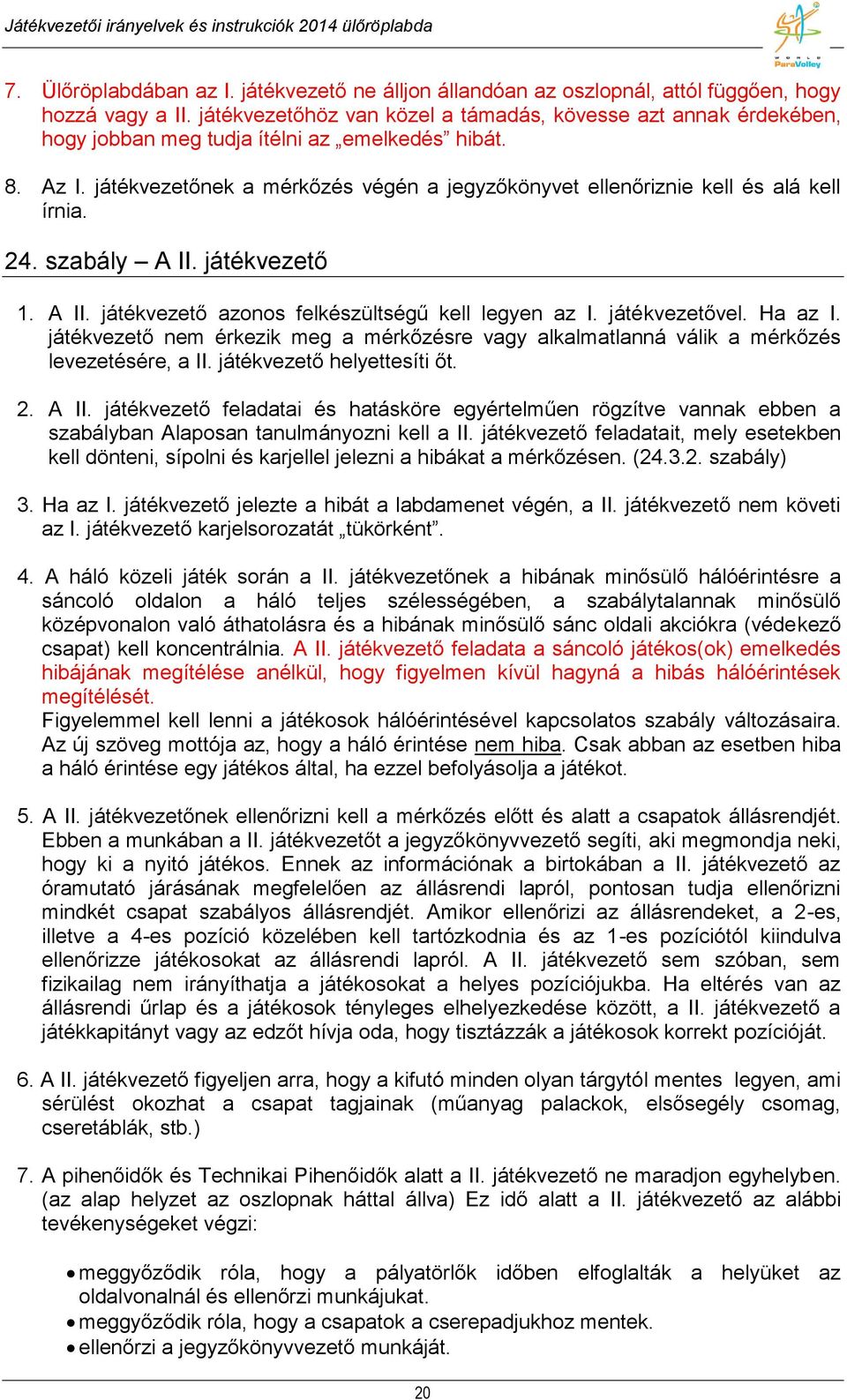 játékvezetőnek a mérkőzés végén a jegyzőkönyvet ellenőriznie kell és alá kell írnia. 24. szabály A II. játékvezető 1. A II. játékvezető azonos felkészültségű kell legyen az I. játékvezetővel. Ha az I.