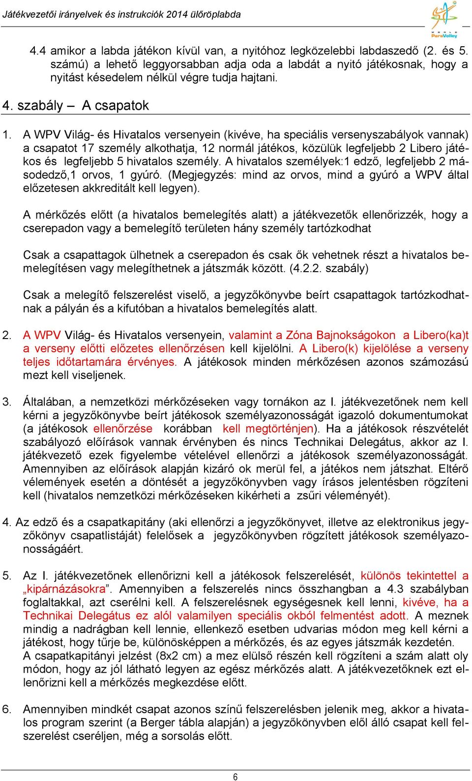 A WPV Világ- és Hivatalos versenyein (kivéve, ha speciális versenyszabályok vannak) a csapatot 17 személy alkothatja, 12 normál játékos, közülük legfeljebb 2 Libero játékos és legfeljebb 5 hivatalos