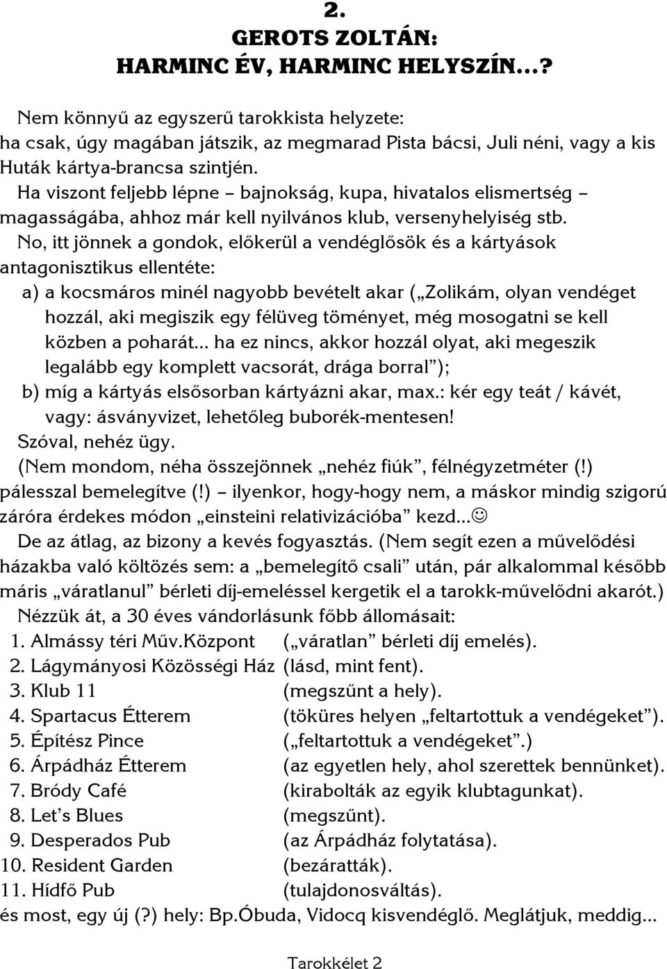 No, itt jönnek a gondok, előkerül a vendéglősök és a kártyások antagonisztikus ellentéte: a) a kocsmáros minél nagyobb bevételt akar ( Zolikám, olyan vendéget hozzál, aki megiszik egy félüveg