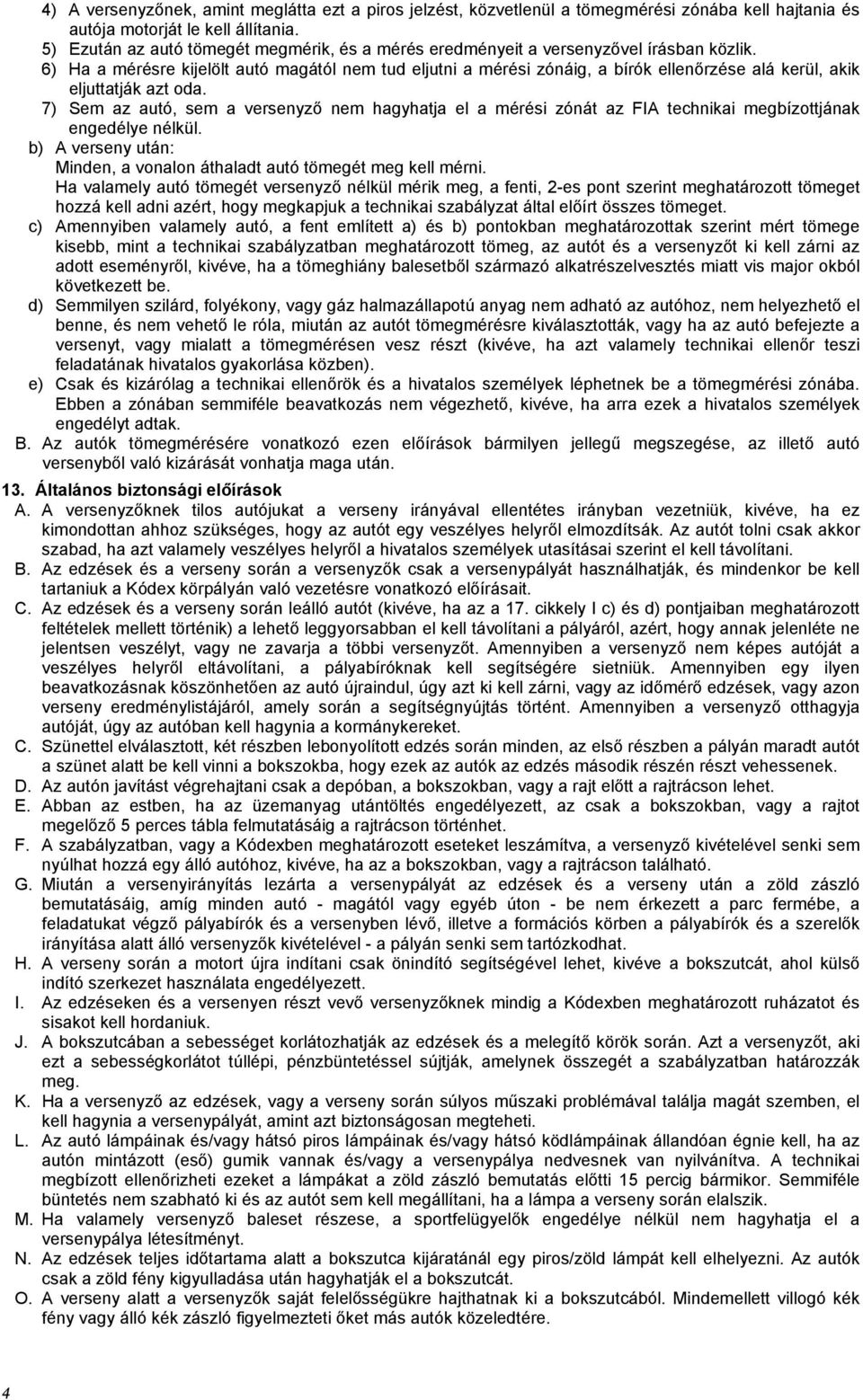 6) Ha a mérésre kijelölt autó magától nem tud eljutni a mérési zónáig, a bírók ellenőrzése alá kerül, akik eljuttatják azt oda.