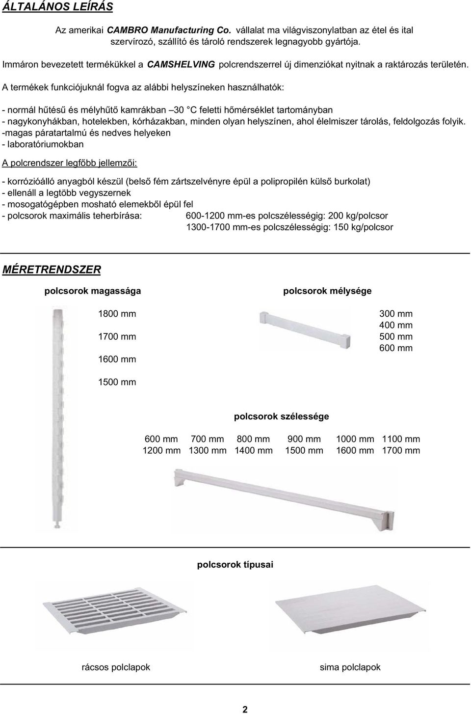 A termékek funkciójuknál fogva az alábbi helyszíneken használhatók: - normál h tés és mélyh t kamrákban 30 C feletti h mérséklet tartományban - nagykonyhákban, hotelekben, kórházakban, minden olyan