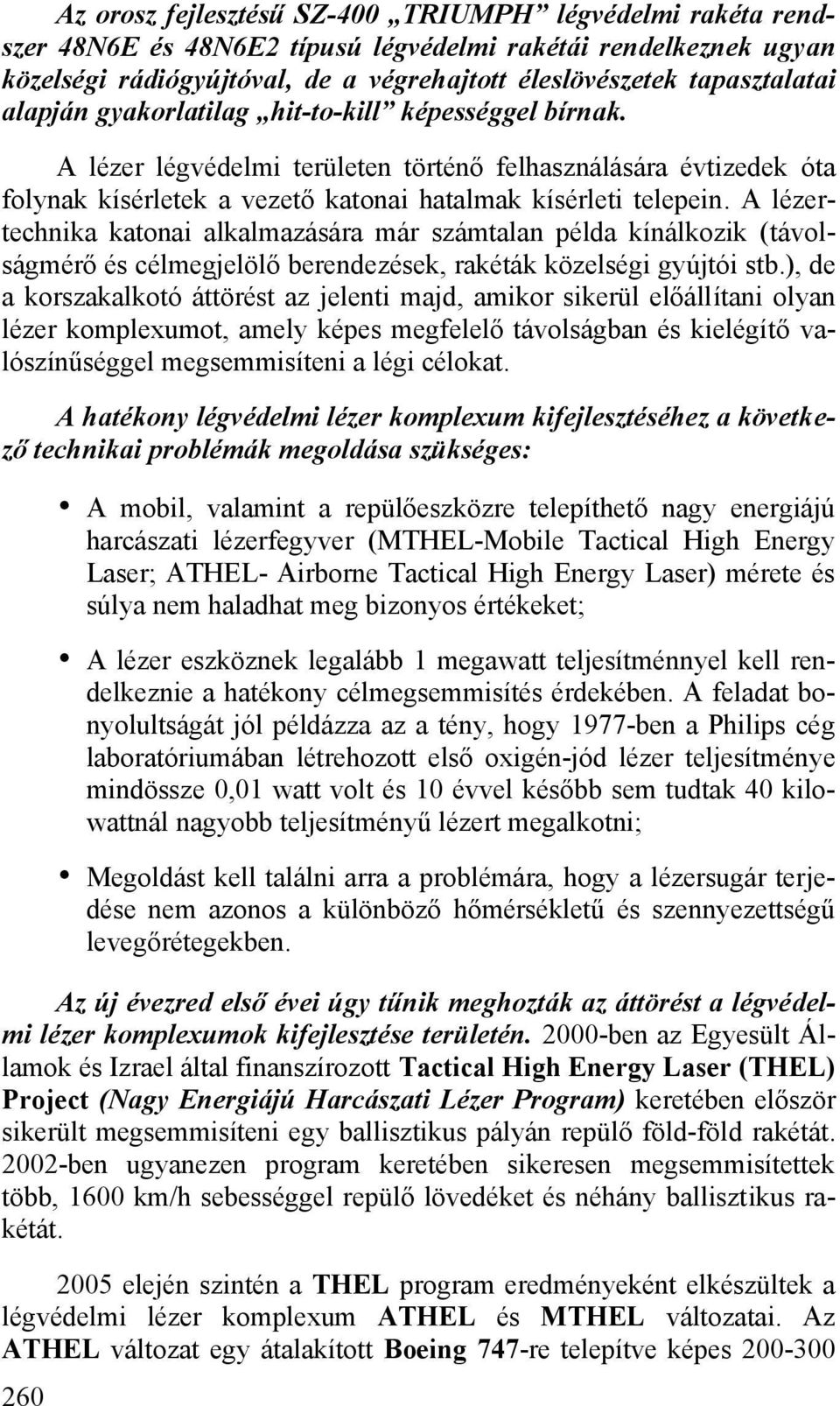 A lézertechnika katonai alkalmazására már számtalan példa kínálkozik (távolságmérő és célmegjelölő berendezések, rakéták közelségi gyújtói stb.