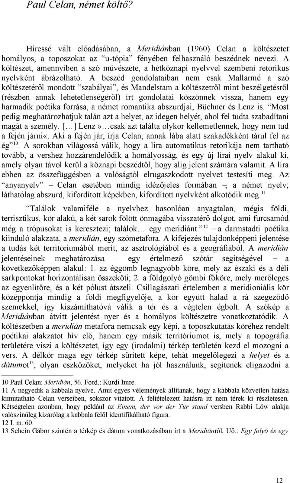 A beszéd gondolataiban nem csak Mallarmé a szó költészetéről mondott szabályai, és Mandelstam a költészetről mint beszélgetésről (részben annak lehetetlenségéről) írt gondolatai köszönnek vissza,