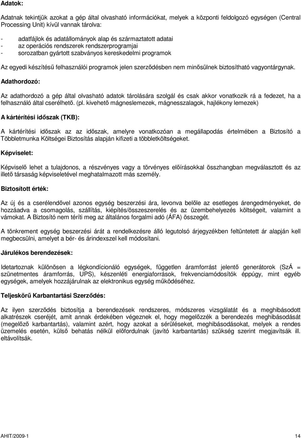 biztosítható vagyontárgynak. Adathordozó: Az adathordozó a gép által olvasható adatok tárolására szolgál és csak akkor vonatkozik rá a fedezet, ha a felhasználó által cserélhető. (pl.