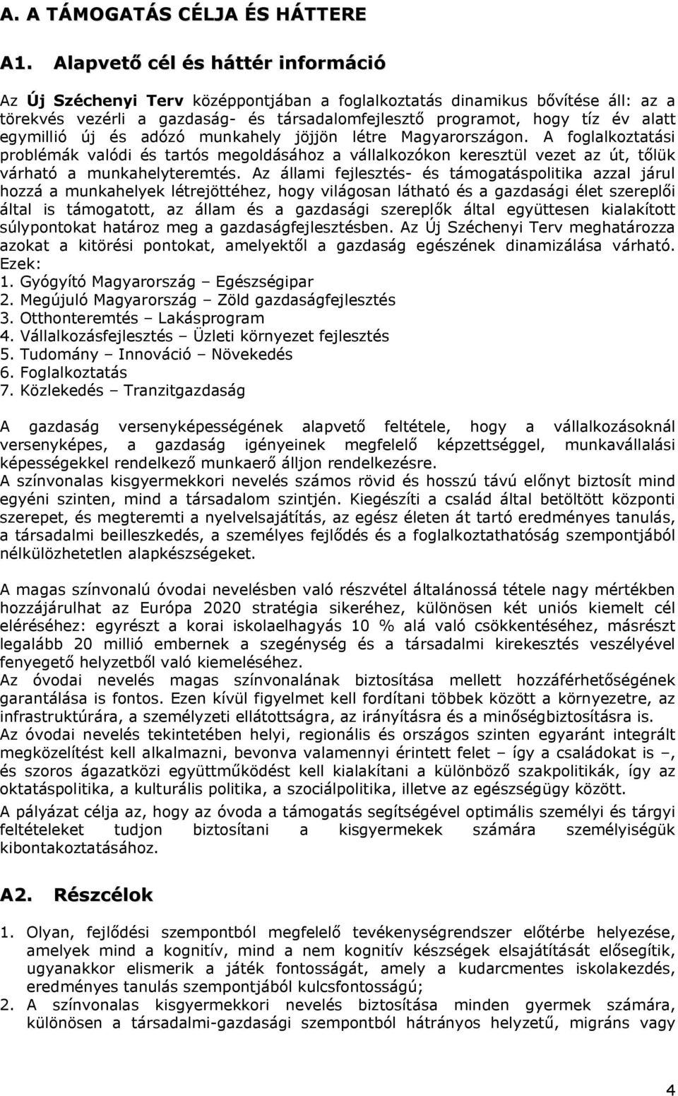 egymillió új és adózó munkahely jöjjön létre Magyarországon. A foglalkoztatási problémák valódi és tartós megoldásához a vállalkozókon keresztül vezet az út, tőlük várható a munkahelyteremtés.