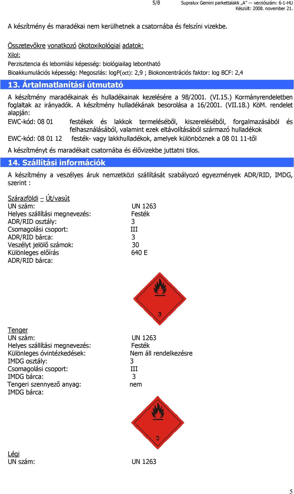 BCF: 2,4 13. Ártalmatlanítási útmutató A készítmény maradékainak és hulladékainak kezelésére a 98/2001. (VI.15.) Kormányrendeletben foglaltak az irányadók.