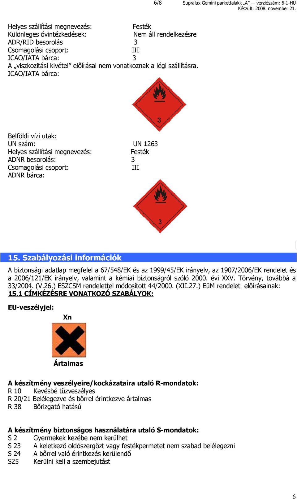 ICAO/IATA bárca: Belföldi vízi utak: UN szám: UN 1263 Helyes szállítási megnevezés: Festék ADNR besorolás: 3 Csomagolási csoport: III ADNR bárca: 15.