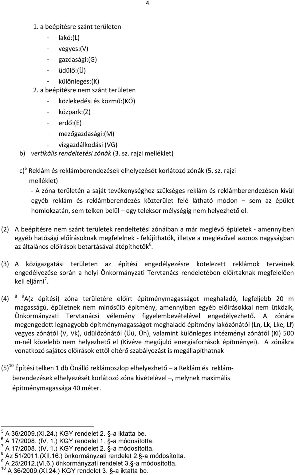 sz. rajzi melléklet) A zóna területén a saját tevékenységhez szükséges reklám és reklámberendezésen kívül egyéb reklám és reklámberendezés közterület felé látható módon sem az épület homlokzatán, sem