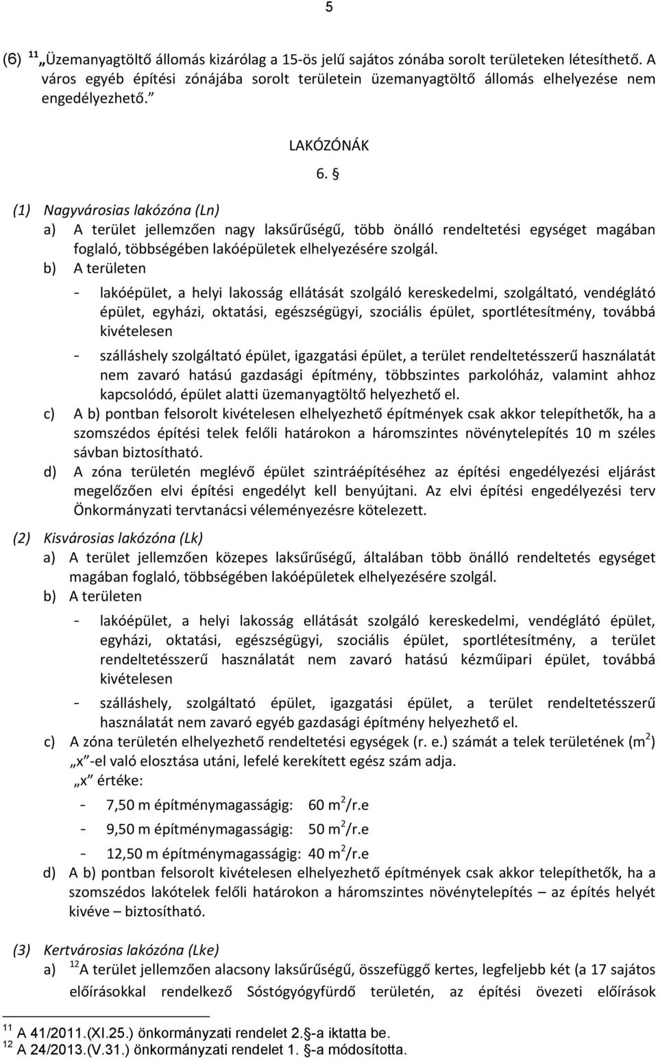 (1) Nagyvárosias lakózóna (Ln) a) A terület jellemzően nagy laksűrűségű, több önálló rendeltetési egységet magában foglaló, többségében lakóépületek elhelyezésére szolgál.