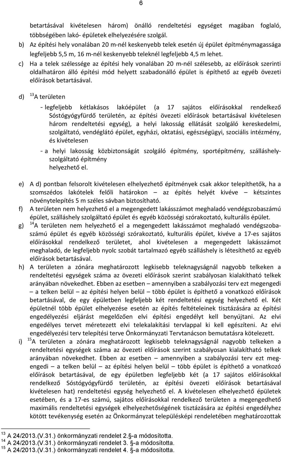 c) Ha a telek szélessége az építési hely vonalában 20 m nél szélesebb, az előírások szerinti oldalhatáron álló építési mód helyett szabadonálló épület is építhető az egyéb övezeti előírások