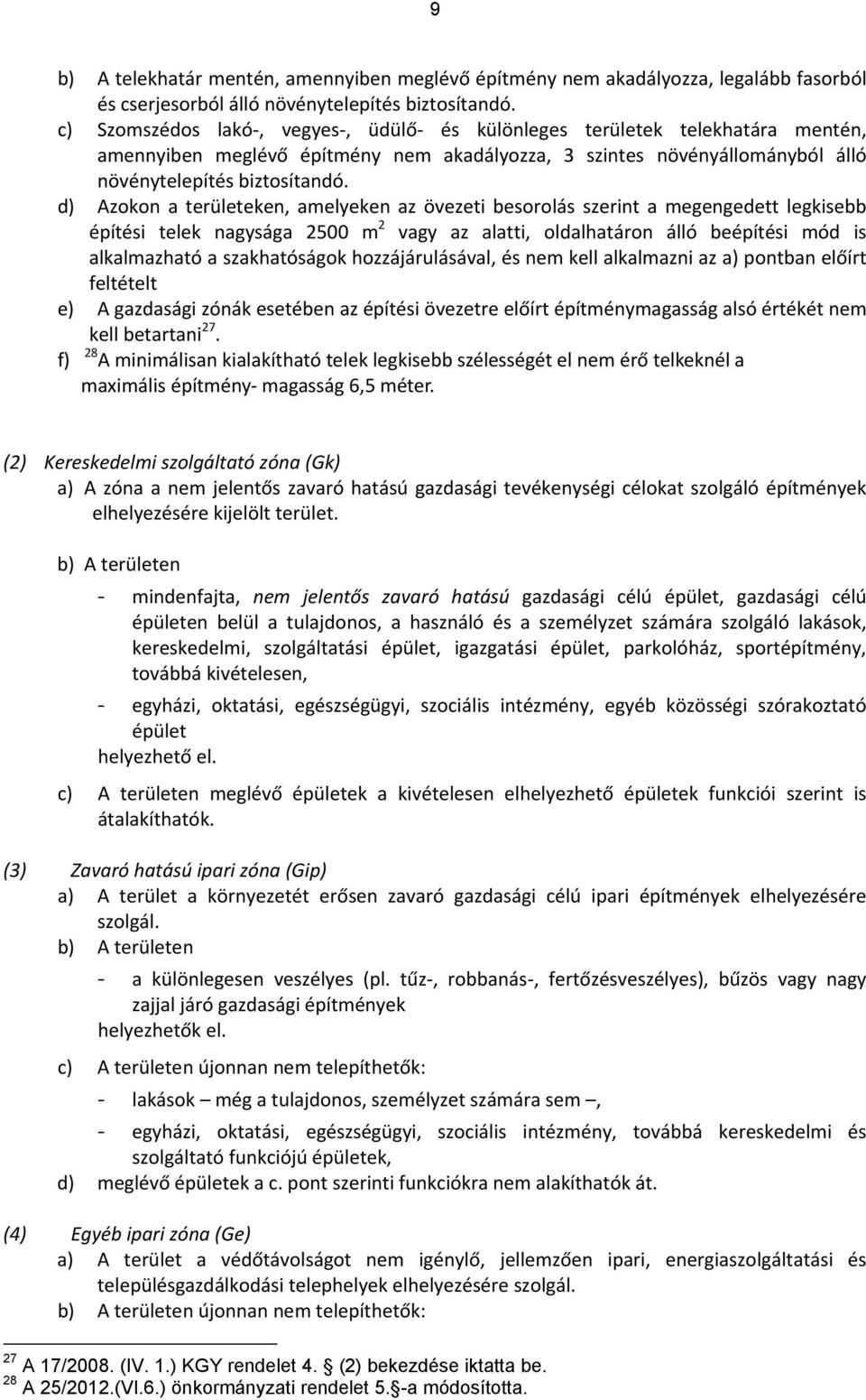 d) Azokon a területeken, amelyeken az övezeti besorolás szerint a megengedett legkisebb építési telek nagysága 2500 m 2 vagy az alatti, oldalhatáron álló beépítési mód is alkalmazható a szakhatóságok