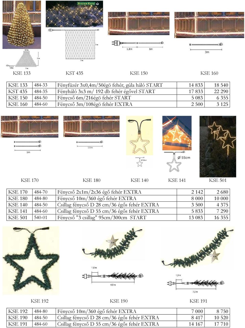 484-80 Fénycső 10m/360 égő fehér 8 000 10 000 KSE 140 484-50 Csillag fénycső D 28 cm/36 égős fehér 3 500 4 375 KSE 141 484-60 Csillag fénycső D 55 cm/36 égős fehér 5 833 7 290 KSE 501 540-01 Fénycső
