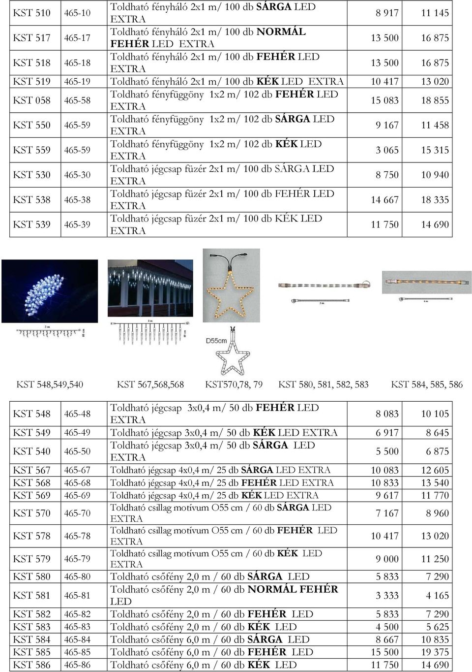 fényfüggöny 1x2 m/ 102 db SÁRGA LED 9 167 11 458 KST 559 465-59 Toldható fényfüggöny 1x2 m/ 102 db KÉK LED 3 065 15 315 KST 530 465-30 Toldható jégcsap füzér 2x1 m/ 100 db SÁRGA LED 8 750 10 940 KST