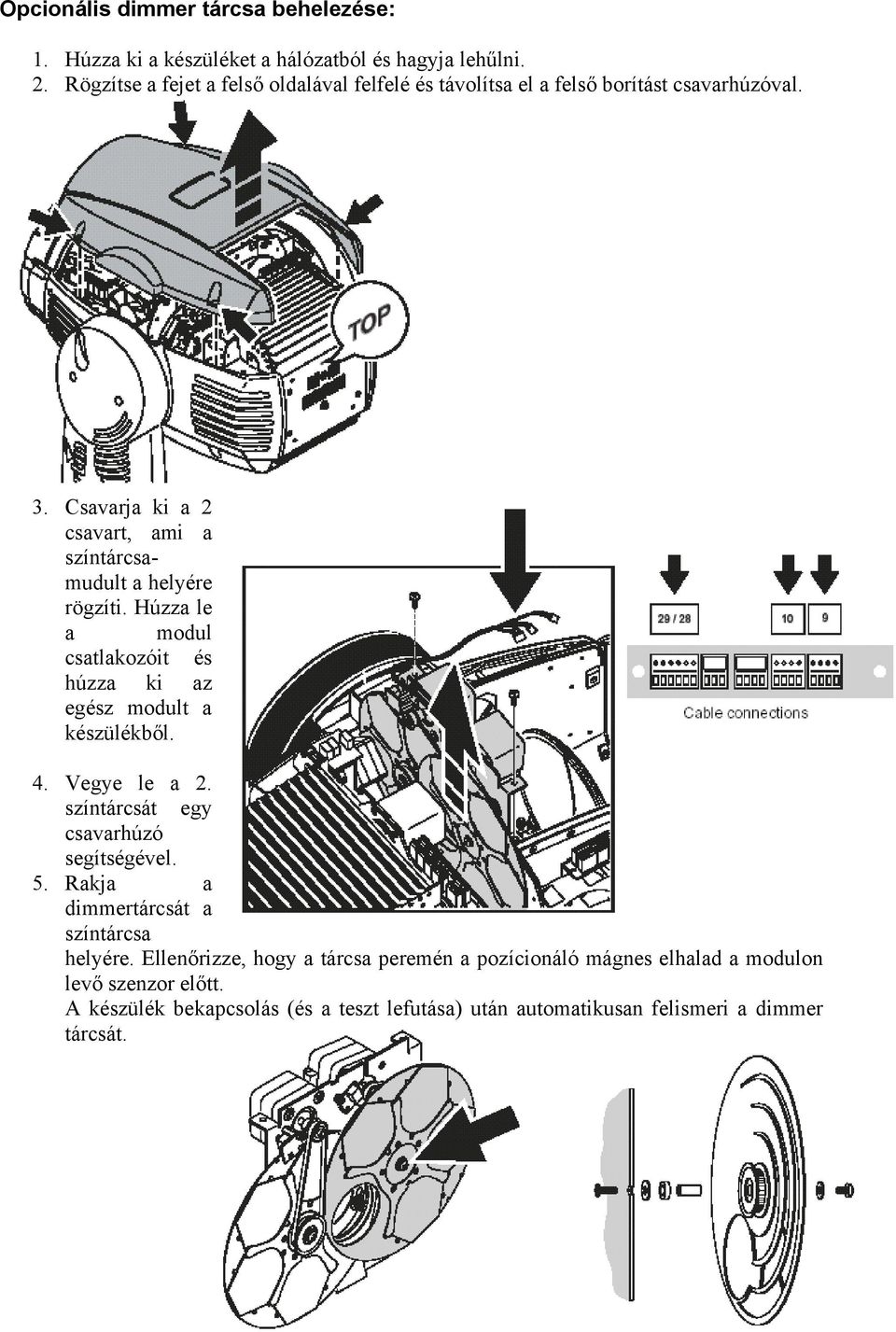 Csavarja ki a 2 csavart, ami a színtárcsamudult a helyére rögzíti. Húzza le a modul csatlakozóit és húzza ki az egész modult a készülékből. 4. Vegye le a 2.