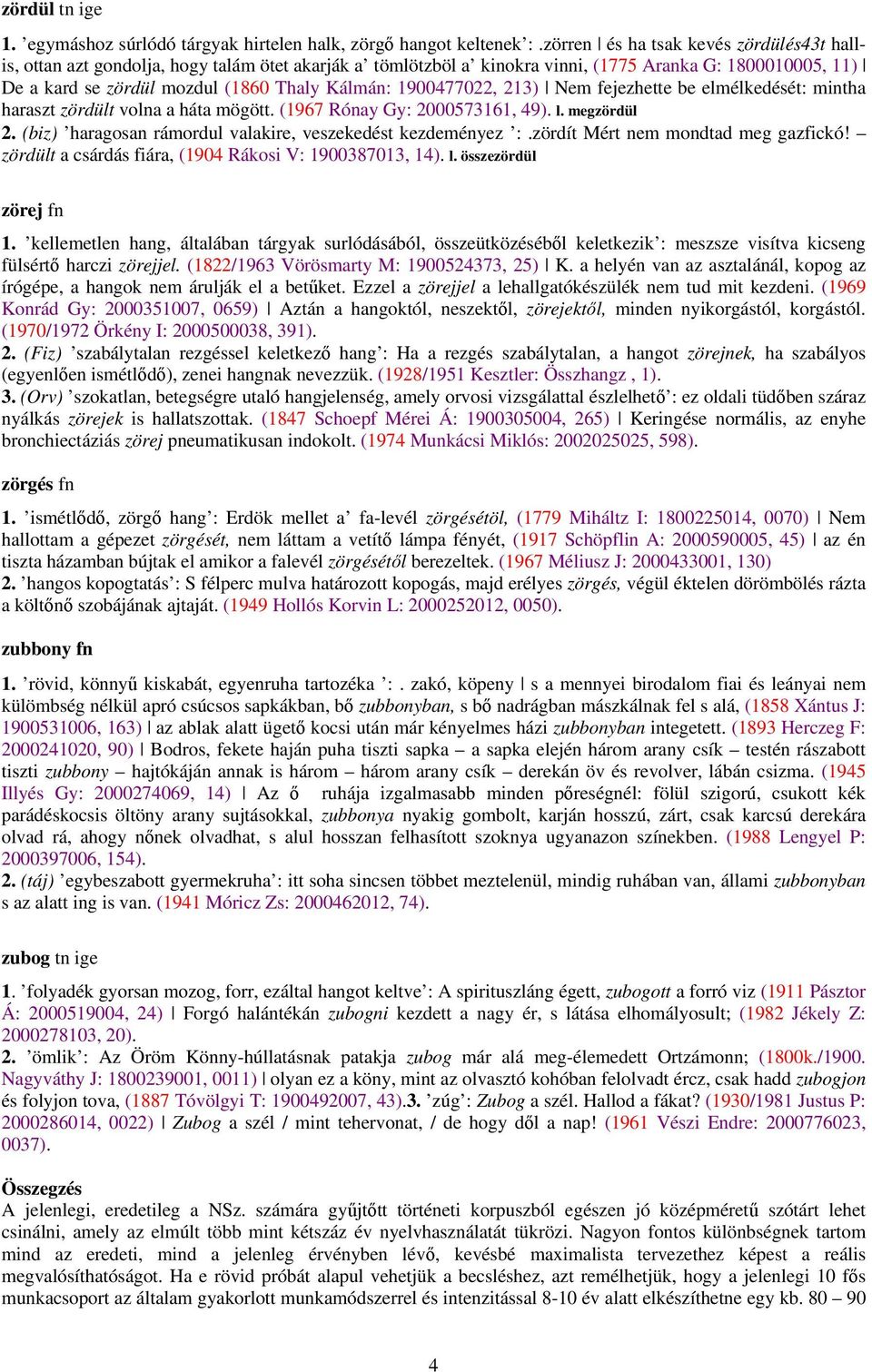 1900477022, 213) Nem fejezhette be elmélkedését: mintha haraszt zördült volna a háta mögött. (1967 Rónay Gy: 2000573161, 49). l. megzördül 2.