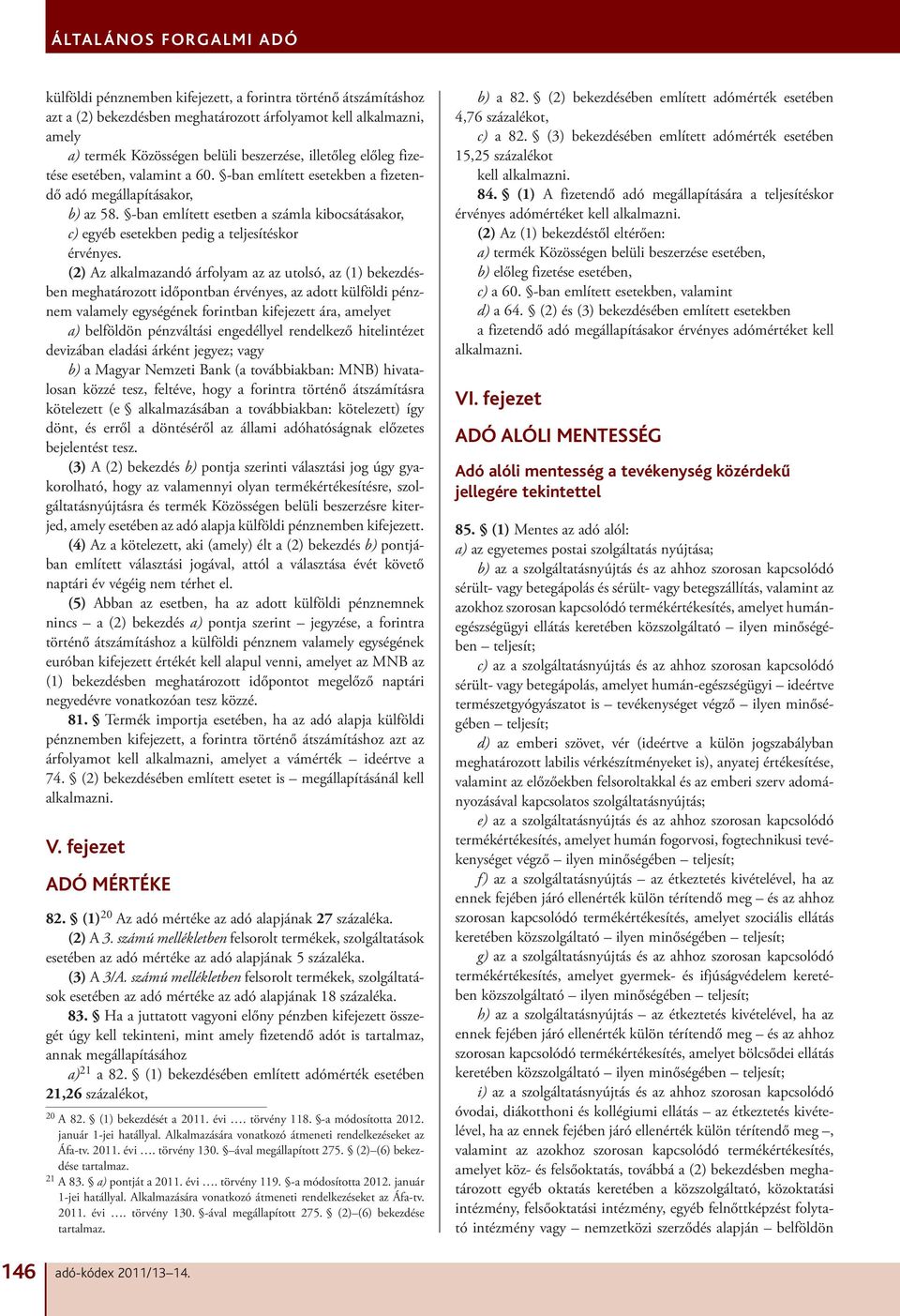 (2) Az alkalmazandó árfolyam az az utolsó, az (1) bekezdésben meghatározott időpontban érvényes, az adott külföldi pénznem valamely egységének forintban kifejezett ára, amelyet a) belföldön