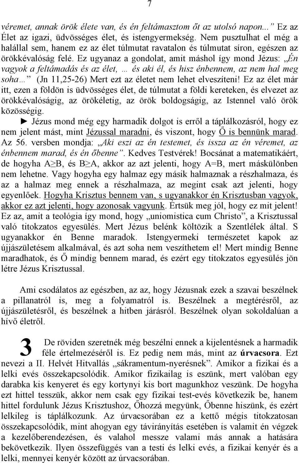 Ez ugyanaz a gondolat, amit máshol így mond Jézus: Én vagyok a feltámadás és az élet, és aki él, és hisz énbennem, az nem hal meg soha (Jn 11,25-26) Mert ezt az életet nem lehet elveszíteni!