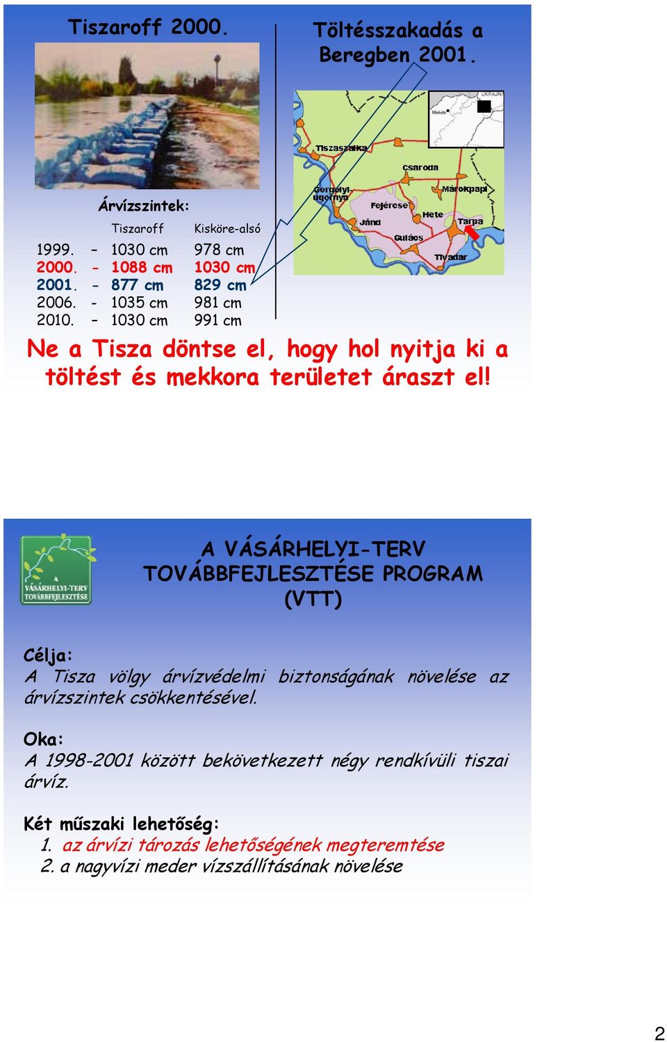 A VÁSÁRHELYI-TERV TOVÁBBFEJLESZTÉSE PROGRAM (VTT) Célja: A Tisza völgy árvízvédelmi biztonságának növelése az árvízszintek csökkentésével.