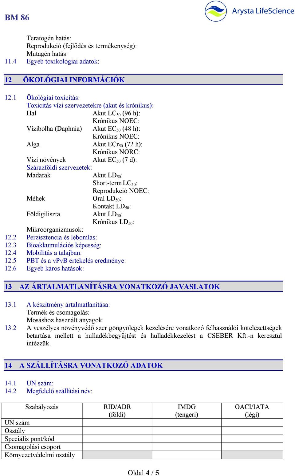 NORC: Vízi növények Akut EC 50 (7 d): Szárazföldi szervezetek: Madarak Akut LD 50 : Short-term LC 50 : Reprodukció NOEC: Méhek Oral LD 50 : Kontakt LD 50 : Földigiliszta Akut LD 50 : Krónikus LD 50 :