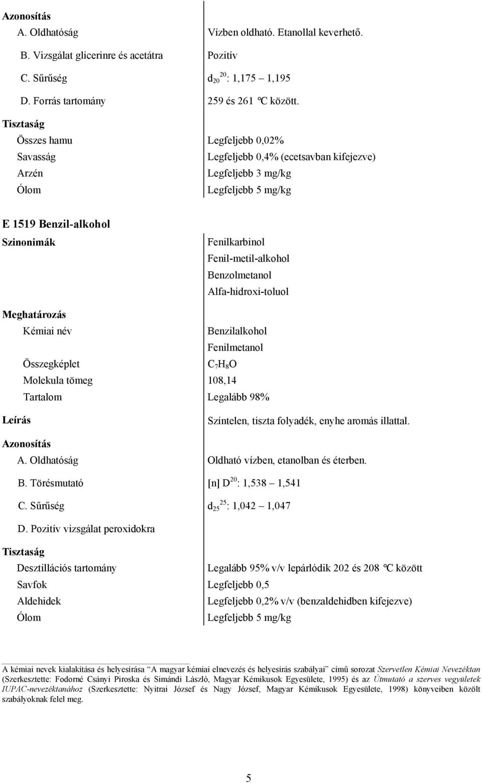 Fenilmetanol Összegképlet C 7 H 8 O Molekula tömeg 108,14 Tartalom Legalább 98% Színtelen, tiszta folyadék, enyhe aromás illattal. A. Oldhatóság Oldható vízben, etanolban és éterben. B.