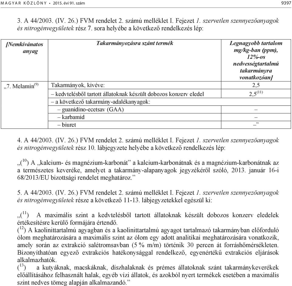 Melamin (9) Takarmányok, kivéve: 2,5 kedvtelésb l tartott állatoknak készült dobozos konzerv eledel 2,5 (11) a következ takarmány-adalékanyagok: guanidino-ecetsav (GAA) karbamid biuret 4. A 44/2003.