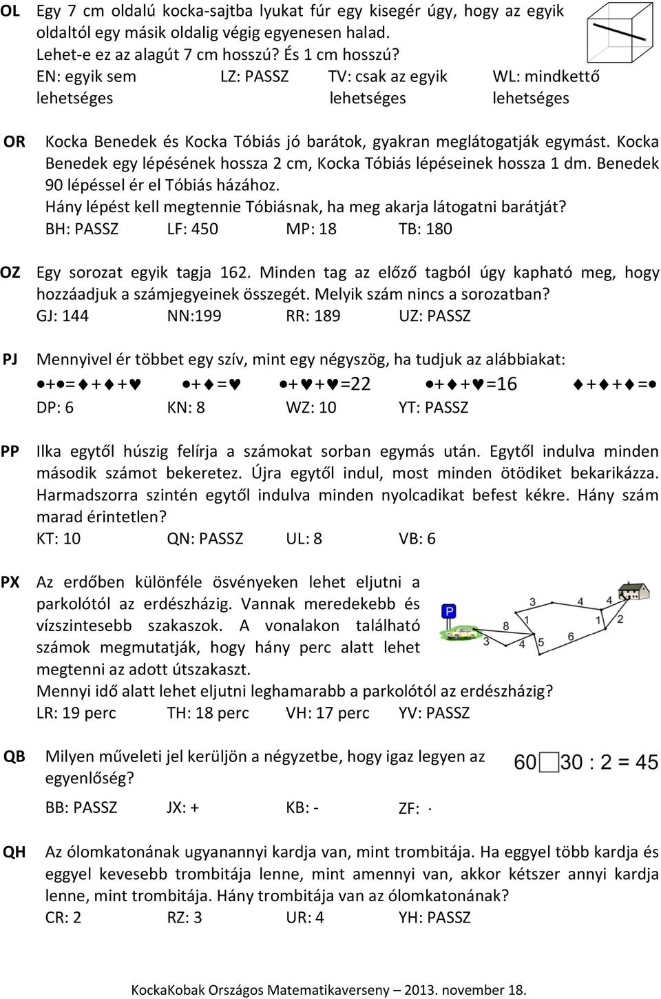 Kocka Benedek egy lépésének hossza 2 cm, Kocka Tóbiás lépéseinek hossza 1 dm. Benedek 90 lépéssel ér el Tóbiás házához. Hány lépést kell megtennie Tóbiásnak, ha meg akarja látogatni barátját?