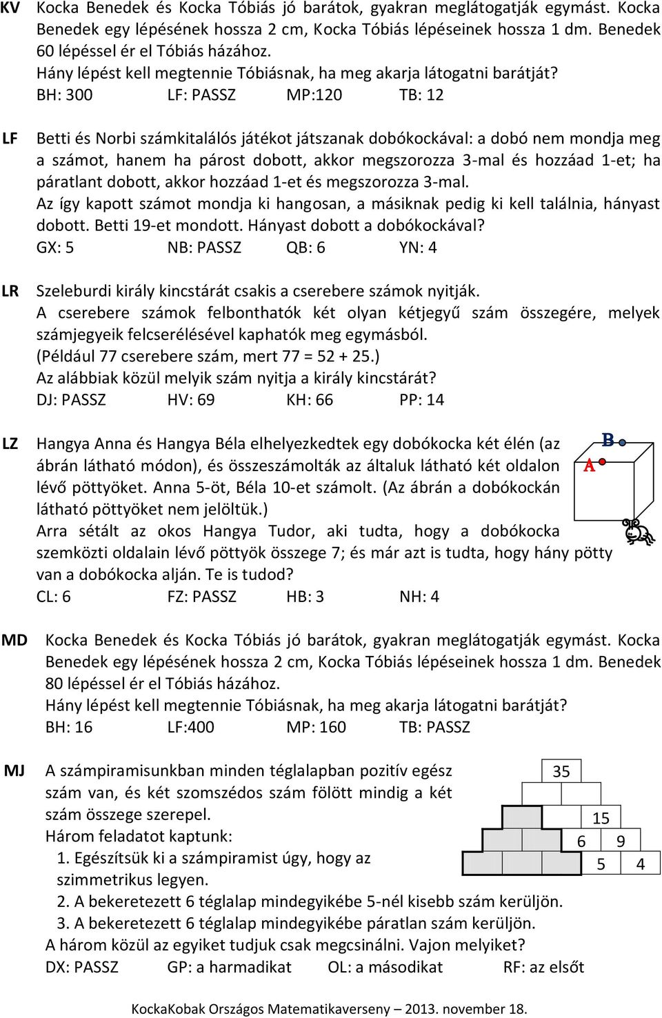 BH: 300 LF: PASSZ MP:120 TB: 12 Betti és Norbi számkitalálós játékot játszanak dobókockával: a dobó nem mondja meg a számot, hanem ha párost dobott, akkor megszorozza 3-mal és hozzáad 1-et; ha