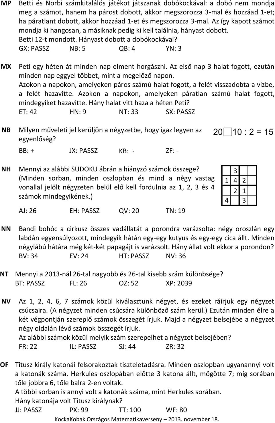 GX: PASSZ NB: 5 QB: 4 YN: 3 Peti egy héten át minden nap elment horgászni. Az első nap 3 halat fogott, ezután minden nap eggyel többet, mint a megelőző napon.