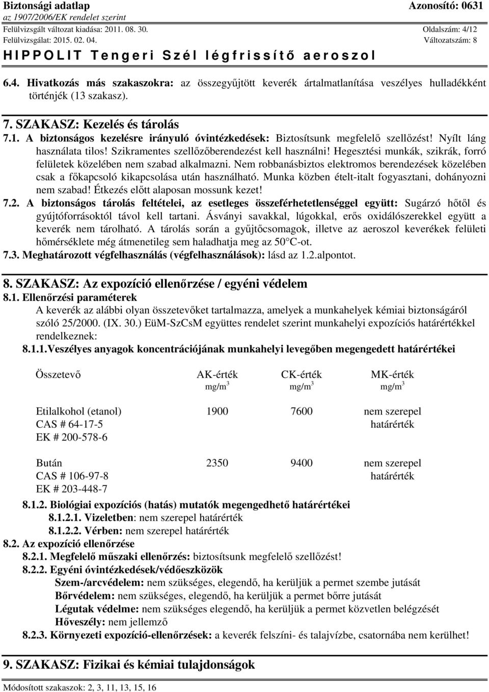 Hegesztési munkák, szikrák, forró felületek közelében nem szabad alkalmazni. Nem robbanásbiztos elektromos berendezések közelében csak a főkapcsoló kikapcsolása után használható.